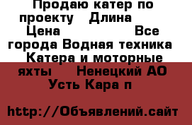 Продаю катер по проекту › Длина ­ 12 › Цена ­ 2 500 000 - Все города Водная техника » Катера и моторные яхты   . Ненецкий АО,Усть-Кара п.